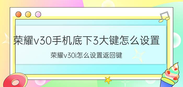 荣耀v30手机底下3大键怎么设置 荣耀v30i怎么设置返回键？